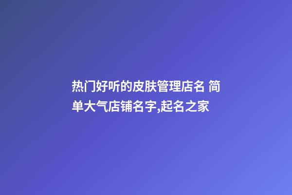 热门好听的皮肤管理店名 简单大气店铺名字,起名之家-第1张-店铺起名-玄机派
